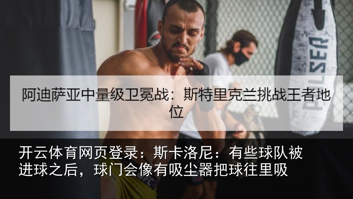 开云体育网页登录：斯卡洛尼：有些球队被进球之后，球门会像有吸尘器把球往里吸