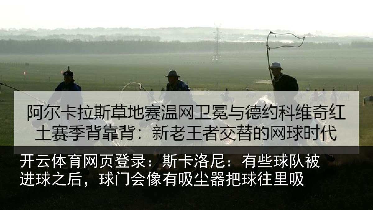开云体育网页登录：斯卡洛尼：有些球队被进球之后，球门会像有吸尘器把球往里吸