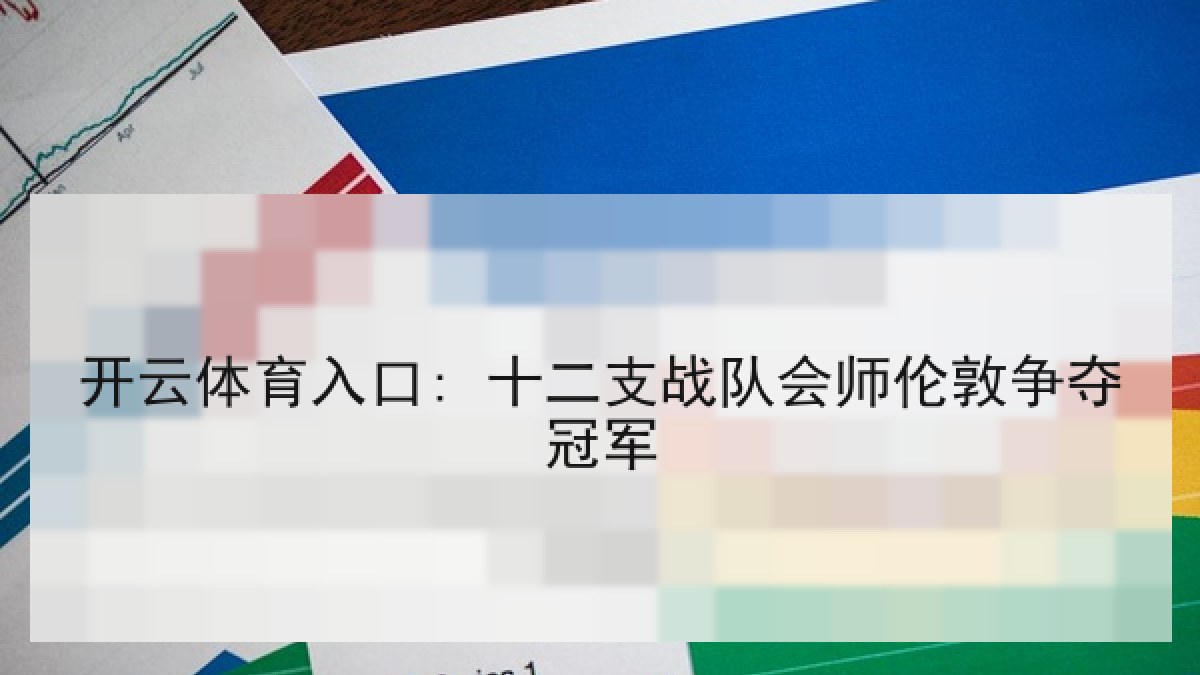 开云体育入口: 十二支战队会师伦敦争夺冠军 开云体育入口: 十二支战队会师伦敦争夺冠军